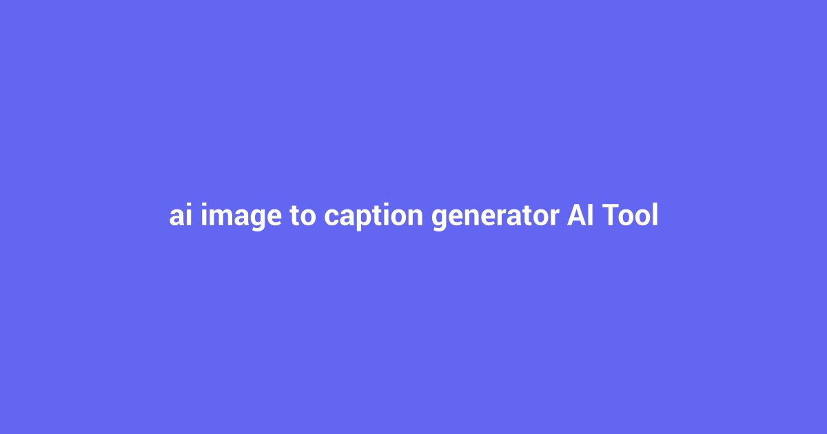 AI Image to Caption Generator: Your Guide to Engaging Captions